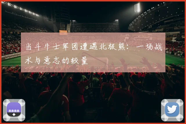 当斗牛士军团遭遇北极熊：一场战术与意志的较量