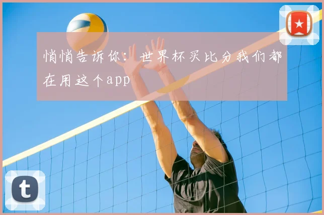 悄悄告诉你:世界杯买比分我们都在用这个app