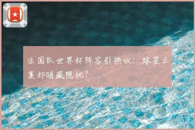 法国队世界杯阵容引热议：球星云集却暗藏隐忧？