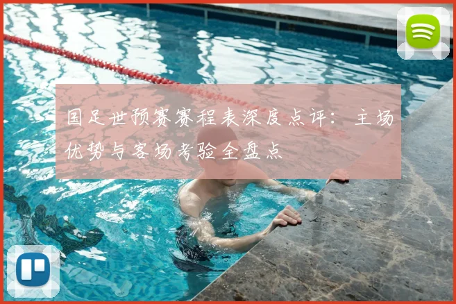 国足世预赛赛程表深度点评：主场优势与客场考验全盘点