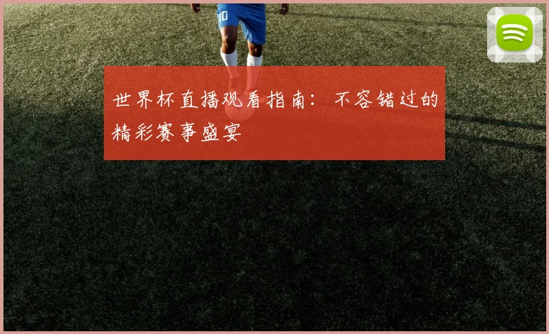 世界杯直播观看指南:不容错过的精彩赛事盛宴