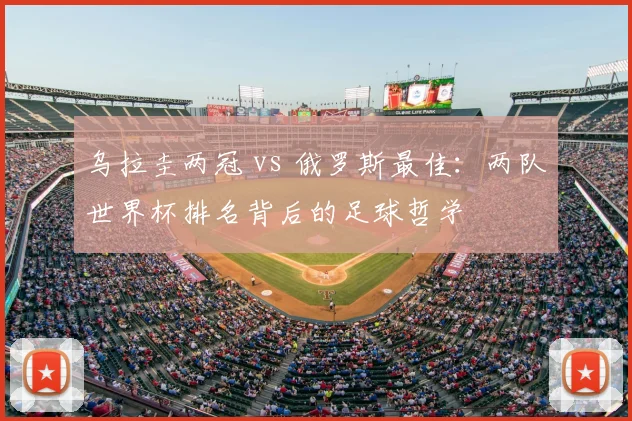 乌拉圭两冠 vs 俄罗斯最佳：两队世界杯排名背后的足球哲学