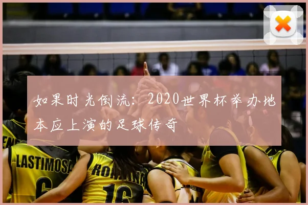 如果时光倒流：2020世界杯举办地本应上演的足球传奇