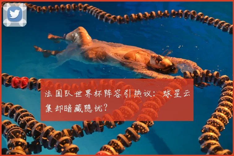 法国队世界杯阵容引热议：球星云集却暗藏隐忧？