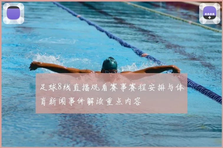 足球8线直播观看赛事赛程安排与体育新闻事件解读重点内容