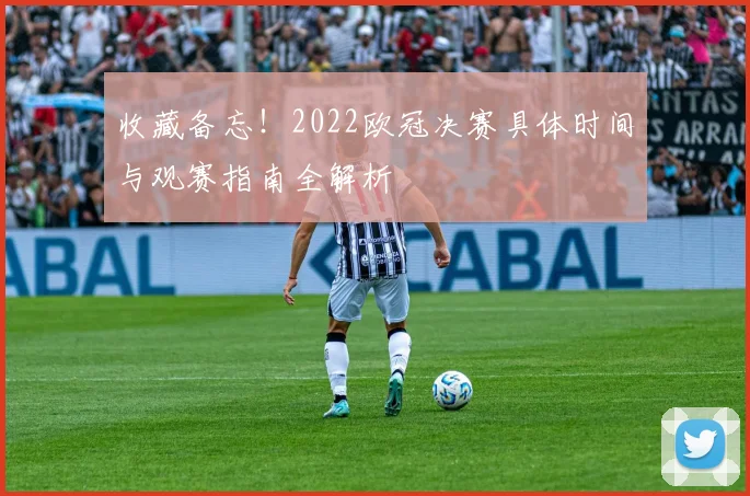 收藏备忘！2022欧冠决赛具体时间与观赛指南全解析