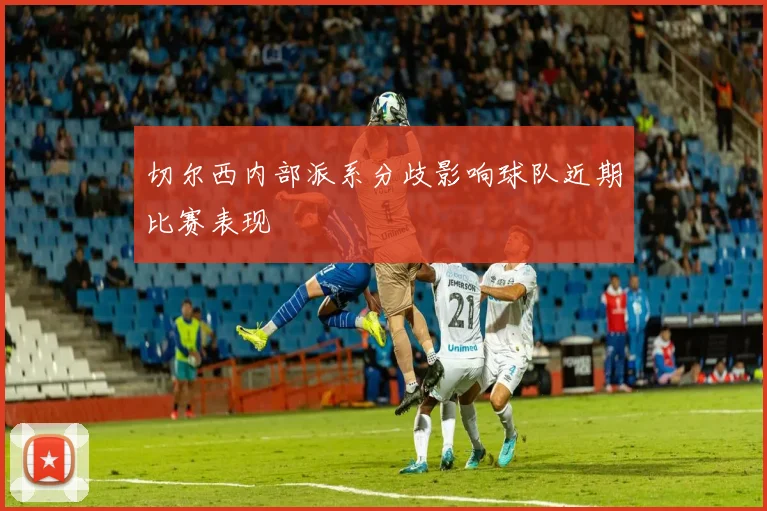 切尔西内部派系分歧影响球队近期比赛表现