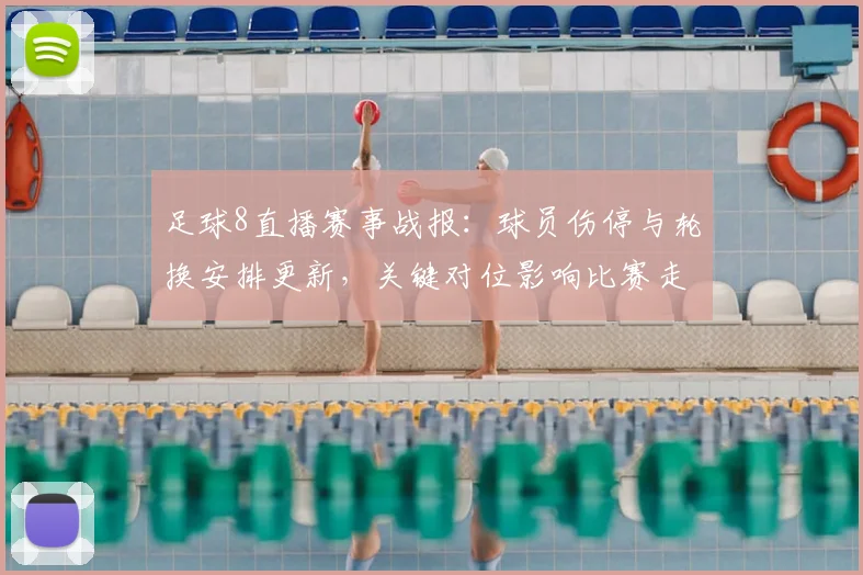 足球8直播赛事战报：球员伤停与轮换安排更新，关键对位影响比赛走势