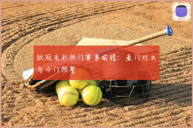 欧冠竞彩热门赛事前瞻：豪门对决与冷门预警