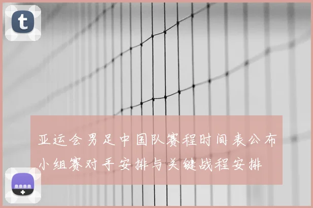 亚运会男足中国队赛程时间表公布小组赛对手安排与关键战程安排