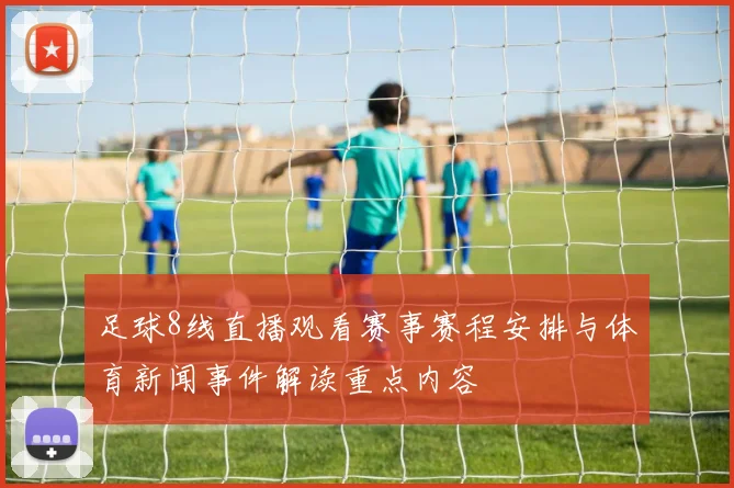 足球8线直播观看赛事赛程安排与体育新闻事件解读重点内容