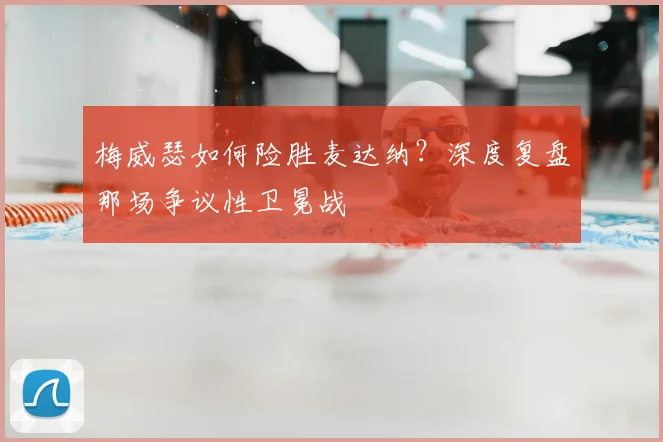 梅威瑟如何险胜麦达纳？深度复盘那场争议性卫冕战