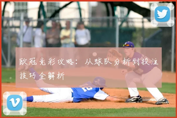 欧冠竞彩攻略：从球队分析到投注技巧全解析