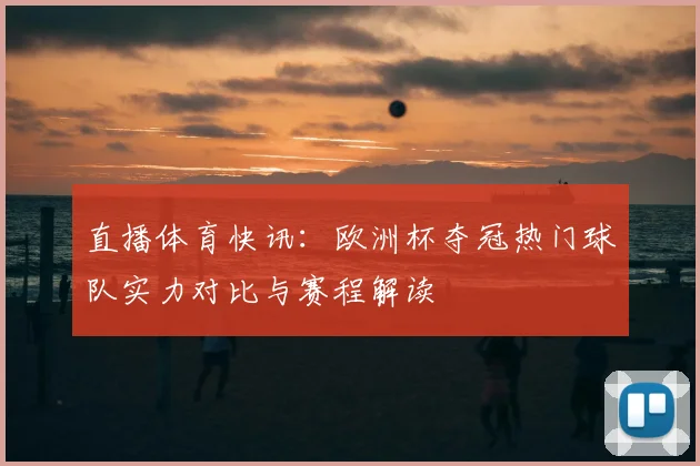 直播体育快讯：欧洲杯夺冠热门球队实力对比与赛程解读