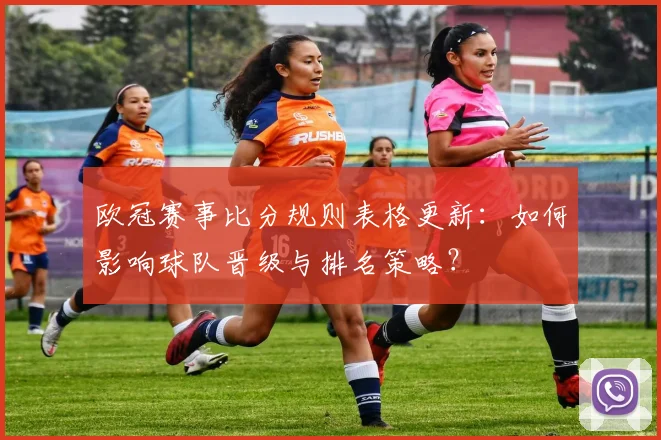 欧冠赛事比分规则表格更新：如何影响球队晋级与排名策略？