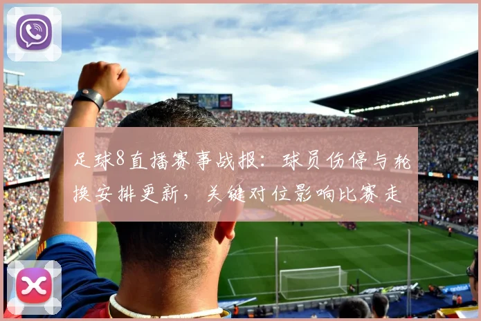 足球8直播赛事战报：球员伤停与轮换安排更新，关键对位影响比赛走势