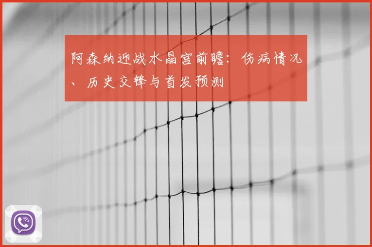 阿森纳迎战水晶宫前瞻：伤病情况、历史交锋与首发预测